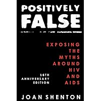 Positively False: Exposing the Myths around HIV and AIDS - 16th Anniversary Edition Positively False: Exposing the Myths around HIV and AIDS - 16th Anniversary Edition Paperback Kindle