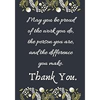 May You be Proud of the Work You Do, the Person You Are, and the Difference You Make. Thank You!: Employee Appreciation Gifts (Staff, Office & Work Gifts) - Motivational Quote Lined Notebook Journal