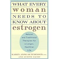 What Every Woman Needs to Know about Estrogen: Natural and Traditional Therapies for a Longer, Healthier Life What Every Woman Needs to Know about Estrogen: Natural and Traditional Therapies for a Longer, Healthier Life Paperback