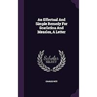 An Effectual And Simple Remedy For Scarlatina And Measles, A Letter An Effectual And Simple Remedy For Scarlatina And Measles, A Letter Hardcover Paperback