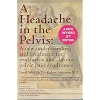 A Headache in the Pelvis: A New Understanding and Treatment for Prostatitis and Chronic Pelvic Pain Syndromes, 3rd Edition A Headache in the Pelvis: A New Understanding and Treatment for Prostatitis and Chronic Pelvic Pain Syndromes, 3rd Edition Paperback