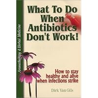 What to Do When Antibiotics Don't Work! How to Stay Healthy and Alive When Infections Strike What to Do When Antibiotics Don't Work! How to Stay Healthy and Alive When Infections Strike Paperback