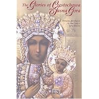 The Glories Of Czestochowa And Jasna Gora: Miracles Attributed To Our Lady's Intercession The Glories Of Czestochowa And Jasna Gora: Miracles Attributed To Our Lady's Intercession Paperback