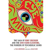 Eye Mind: The Saga of Roky Erickson and the 13th Floor Elevators, The Pioneers of Psychedelic Sound Eye Mind: The Saga of Roky Erickson and the 13th Floor Elevators, The Pioneers of Psychedelic Sound Paperback
