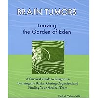 Brain Tumors: Leaving the Garden of Eden--A Survival Guide to Diagnosis, Learning the Basics, Getting Organized, and Finding Your Medical Team Brain Tumors: Leaving the Garden of Eden--A Survival Guide to Diagnosis, Learning the Basics, Getting Organized, and Finding Your Medical Team Paperback