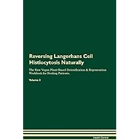 Reversing Langerhans Cell Histiocytosis Naturally The Raw Vegan Plant-Based Detoxification & Regeneration Workbook for Healing Patients. Volume 2