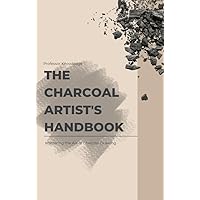 The Charcoal Artist's Handbook: Mastering the Art of Charcoal Drawing The Charcoal Artist's Handbook: Mastering the Art of Charcoal Drawing Kindle