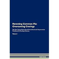 Reversing Common Flu: Overcoming Cravings The Raw Vegan Plant-Based Detoxification & Regeneration Workbook for Healing Patients. Volume 3