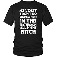 at Least I Don't Do Crystal Meth in The Bathroom All Night Bitch Funny Housewives T-Shirt
