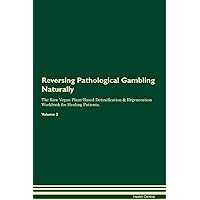 Reversing Pathological Gambling Naturally The Raw Vegan Plant-Based Detoxification & Regeneration Workbook for Healing Patients. Volume 2