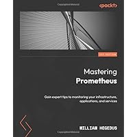 Mastering Prometheus: Gain expert tips to monitoring your infrastructure, applications, and services Mastering Prometheus: Gain expert tips to monitoring your infrastructure, applications, and services Paperback Kindle