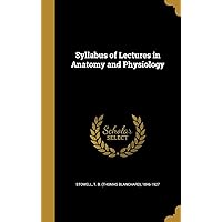 Syllabus of Lectures in Anatomy and Physiology Syllabus of Lectures in Anatomy and Physiology Hardcover Paperback