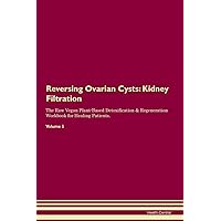 Reversing Ovarian Cysts: Kidney Filtration The Raw Vegan Plant-Based Detoxification & Regeneration Workbook for Healing Patients. Volume 5