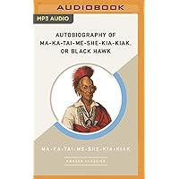 Autobiography of Ma-Ka-Tai-Me-She-Kia-Kiak, or Black Hawk (AmazonClassics Edition) Autobiography of Ma-Ka-Tai-Me-She-Kia-Kiak, or Black Hawk (AmazonClassics Edition) Kindle Audible Audiobook Hardcover Audio CD Paperback