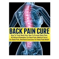 Back Pain Cure: How To Treat Back Pain, How To Prevent Back Pain, All Natural Remedies For Back Pain, Medical Cures For Back Pain, And Back Exercises For Back Pain Relief by Ace McCloud (2014-06-09)