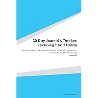 30 Day Journal & Tracker: Reversing Heart Failure: The Raw Vegan Plant-Based Detoxification & Regeneration Journal & Tracker for Healing. Journal 1