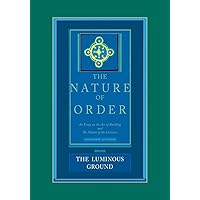 The Nature of Order: An Essay on the Art of Building and the Nature of the Universe, Book 4 - The Luminous Ground (Center for Environmental Structure, Vol. 12) The Nature of Order: An Essay on the Art of Building and the Nature of the Universe, Book 4 - The Luminous Ground (Center for Environmental Structure, Vol. 12) Hardcover