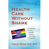 Health Care Without Shame: A Handbook for the Sexually Diverse and Their Caregivers Health Care Without Shame: A Handbook for the Sexually Diverse and Their Caregivers Paperback Mass Market Paperback