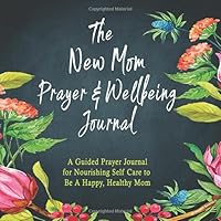 The New Mom Prayer & Wellbeing Journal: A Guided Prayer Journal for Nourishing Self-Care to Be A Happy, Healthy Mom The New Mom Prayer & Wellbeing Journal: A Guided Prayer Journal for Nourishing Self-Care to Be A Happy, Healthy Mom Paperback