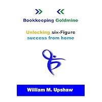 Bookkeeping Goldmine: Unlocking six-Figure success from home Bookkeeping Goldmine: Unlocking six-Figure success from home Kindle Paperback
