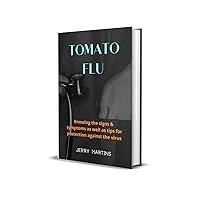 TOMATO FLU: Knowing the signs & symptoms as well as tips for protection against the virus TOMATO FLU: Knowing the signs & symptoms as well as tips for protection against the virus Kindle Paperback