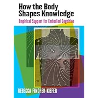 How the Body Shapes Knowledge: Empirical Support for Embodied Cognition How the Body Shapes Knowledge: Empirical Support for Embodied Cognition Kindle Paperback
