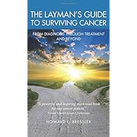 The Layman's Guide To Surviving Cancer: From Diagnosis Through Treatment And Beyond The Layman's Guide To Surviving Cancer: From Diagnosis Through Treatment And Beyond Paperback Kindle