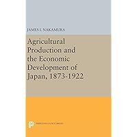 Agricultural Production and the Economic Development of Japan, 1873-1922 (Princeton Legacy Library, 2101) Agricultural Production and the Economic Development of Japan, 1873-1922 (Princeton Legacy Library, 2101) Hardcover Paperback