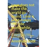 Love does not make the world go round. Love is what makes the ride worthwhile.: Motivational Notebook, Unique Notebook, Journal, Diary (110 Pages, Blank, 6 x 9) Love does not make the world go round. Love is what makes the ride worthwhile.: Motivational Notebook, Unique Notebook, Journal, Diary (110 Pages, Blank, 6 x 9) Paperback