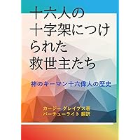 THE WORLDS SIXTEEN CRUCIFIED SAVIORS: Sixteen Practitioners of Divine Providence History of Great Men (Japanese Edition)