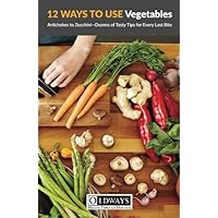 12 Ways to Use Vegetables: Artichokes to Zucchini—Dozens of Tasty Tips for Every Last Bite 12 Ways to Use Vegetables: Artichokes to Zucchini—Dozens of Tasty Tips for Every Last Bite Paperback Kindle