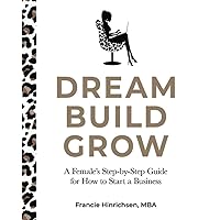 Dream, Build, Grow: A Female’s Step-by-Step Guide for How to Start a Business Dream, Build, Grow: A Female’s Step-by-Step Guide for How to Start a Business Paperback