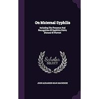 On Maternal Syphilis: Including The Presence And Recognition Of Syphilitic Pelvic Disease In Women On Maternal Syphilis: Including The Presence And Recognition Of Syphilitic Pelvic Disease In Women Hardcover Paperback