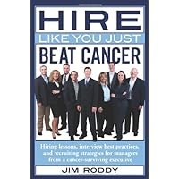 Hire Like You Just Beat Cancer: Hiring lessons, interview best practices, and recruiting strategies for managers from a cancer-surviving executive Hire Like You Just Beat Cancer: Hiring lessons, interview best practices, and recruiting strategies for managers from a cancer-surviving executive Paperback Kindle