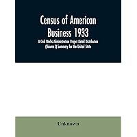 Census of American business 1933 A Civil Works Administration Project Retail Distribution (Volume I) Summary for the United State
