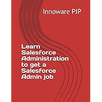 Learn Salesforce Administration to get a Salesforce Admin job Learn Salesforce Administration to get a Salesforce Admin job Paperback Kindle Hardcover