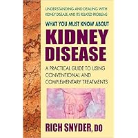 What You Must Know About Kidney Disease: A Practical Guide to Using Conventional and Complementary Treatments What You Must Know About Kidney Disease: A Practical Guide to Using Conventional and Complementary Treatments Paperback Kindle
