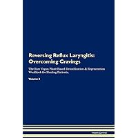 Reversing Reflux Laryngitis: Overcoming Cravings The Raw Vegan Plant-Based Detoxification & Regeneration Workbook for Healing Patients. Volume 3