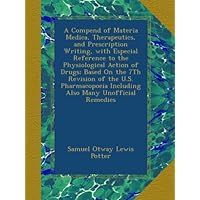 A Compend of Materia Medica, Therapeutics, and Prescription Writing, with Especial Reference to the Physiological Action of Drugs; Based On the 7Th ... Including Also Many Unofficial Remedies A Compend of Materia Medica, Therapeutics, and Prescription Writing, with Especial Reference to the Physiological Action of Drugs; Based On the 7Th ... Including Also Many Unofficial Remedies Paperback Hardcover