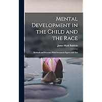 Mental Development in the Child and the Race: Methods and Processes With Seventeen Figures and Ten Mental Development in the Child and the Race: Methods and Processes With Seventeen Figures and Ten Hardcover Paperback