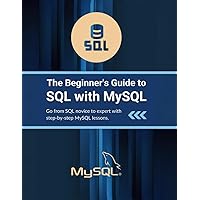 The Beginner's Guide to SQL with MySQL: Go from SQL novice to expert with step-by-step MySQL lessons The Beginner's Guide to SQL with MySQL: Go from SQL novice to expert with step-by-step MySQL lessons Paperback Kindle