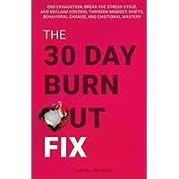The 30-Day Burnout Fix: End Exhaustion, Break the Stress Cycle, and Reclaim Control Through Mindset Shifts, Behavioral Change, and Emotional Mastery