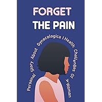 Forget The Pain: Personal Story About Gynecological Health Challenges Of A Woman: Endometriosis Symptoms And Causes