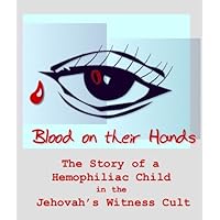 Blood on Their Hands: The Story of a Hemophiliac Child in the Jehovah’s Witness Cult Blood on Their Hands: The Story of a Hemophiliac Child in the Jehovah’s Witness Cult Kindle