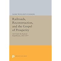 Railroads, Reconstruction, and the Gospel of Prosperity: Aid Under the Radical Republicans, 1865-1877 (Princeton Legacy Library, 618) Railroads, Reconstruction, and the Gospel of Prosperity: Aid Under the Radical Republicans, 1865-1877 (Princeton Legacy Library, 618) Paperback Hardcover