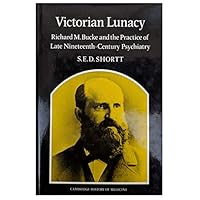 Victorian Lunacy: Richard M. Bucke and the Practice of Late Nineteenth-Century Psychiatry (Cambridge Studies in the History of Medicine) Victorian Lunacy: Richard M. Bucke and the Practice of Late Nineteenth-Century Psychiatry (Cambridge Studies in the History of Medicine) Hardcover Paperback Mass Market Paperback