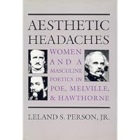 Aesthetic Headaches: Women and Masculine Poetics in Poe, Melville, and Hawthorne Aesthetic Headaches: Women and Masculine Poetics in Poe, Melville, and Hawthorne Hardcover