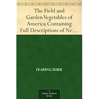 The Field and Garden Vegetables of America Containing Full Descriptions of Nearly Eleven Hundred Species and Varietes; With Directions for Propagation,Culture and Use. The Field and Garden Vegetables of America Containing Full Descriptions of Nearly Eleven Hundred Species and Varietes; With Directions for Propagation,Culture and Use. Kindle Paperback