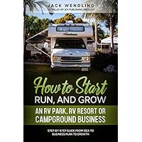How to Start, Run, and Grow an RV Park, RV Resort, or Campground Business: Step-by-Step Guide from Idea to Business Plan to Growth