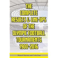 The Complete Results & Line-ups of the Olympic Football Tournaments 1900-2016 (Int)